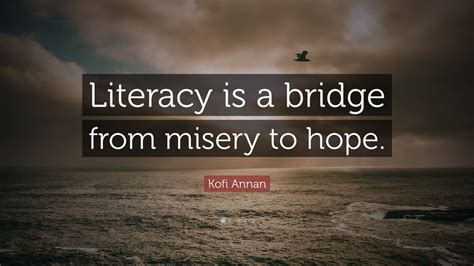 Kofi Annan Quote: “Literacy is a bridge from misery to hope.” (9 ...