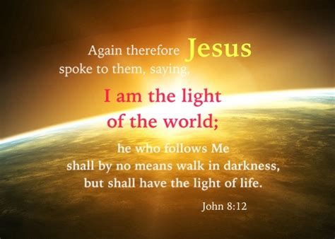 John 8:12 I am the light of the world; he who follows Me shall by no ...