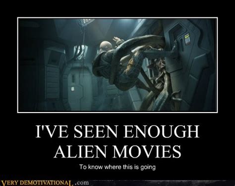 I'VE SEEN ENOUGH ALIEN MOVIES - Very Demotivational - Demotivational ...