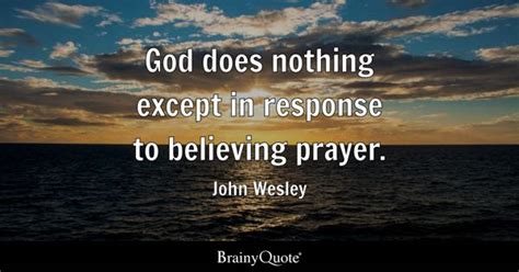 John Wesley - God does nothing except in response to...