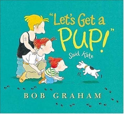 "Let's Get a Pup!" Said Kate by Bob Graham | Goodreads