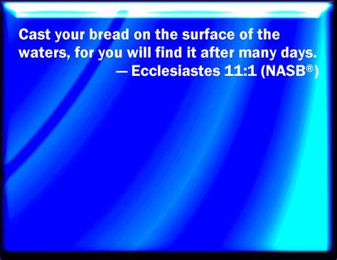 Ecclesiastes 11:1 Cast your bread on the waters: for you shall find it ...