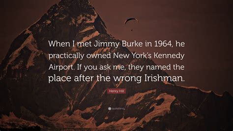 Henry Hill Quote: “When I met Jimmy Burke in 1964, he practically owned ...