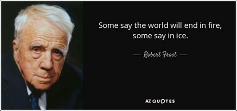 Robert Frost quote: Some say the world will end in fire, some say...