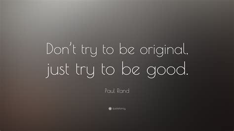 Paul Rand Quote: “Don’t try to be original, just try to be good.”