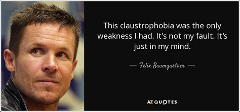 Felix Baumgartner quote: This claustrophobia was the only weakness I ...