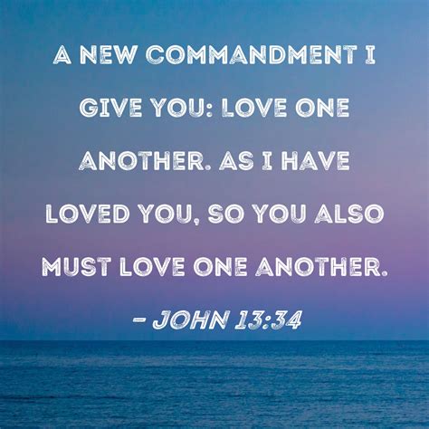 John 13:34 A new commandment I give you: Love one another. As I have ...