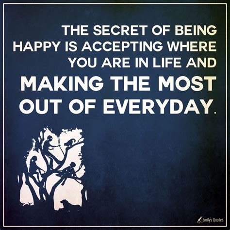 The secret of being happy is accepting where you are in life and making ...