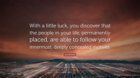 Saul Bellow Quote: “With a little luck, you discover that the people in ...