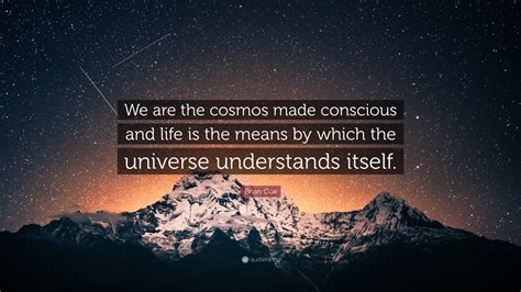 Brian Cox Quote: “We are the cosmos made conscious and life is the ...