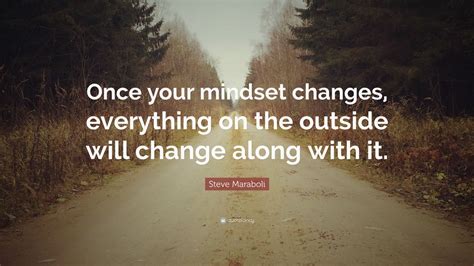 Steve Maraboli Quote: “Once your mindset changes, everything on the ...