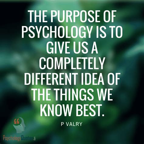 The purpose of psychology is to give us a completely different idea of ...