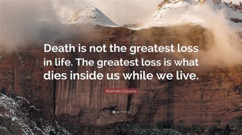 Norman Cousins Quote: “Death is not the greatest loss in life. The ...