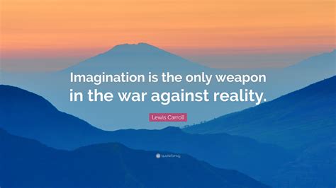 Lewis Carroll Quote: “Imagination is the only weapon in the war against ...