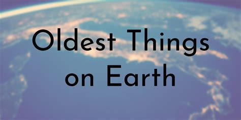 10 Oldest Things on Earth - Oldest.org