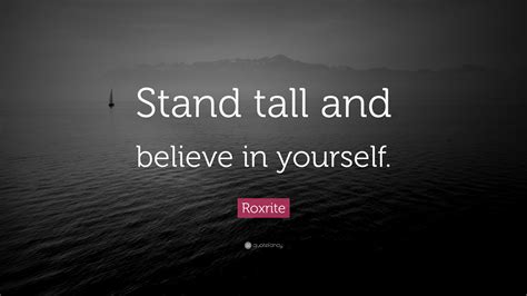 Roxrite Quote: “Stand tall and believe in yourself.”