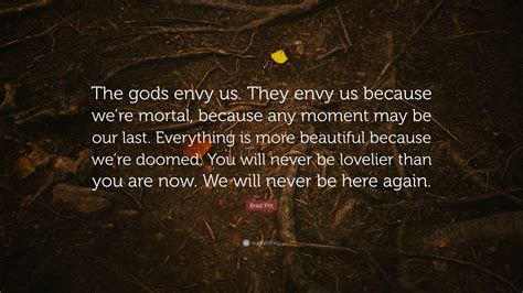 Brad Pitt Quote: “The gods envy us. They envy us because we’re mortal ...