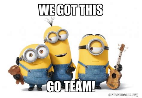 We Got this Go TEAM! - Minions Meme Generator