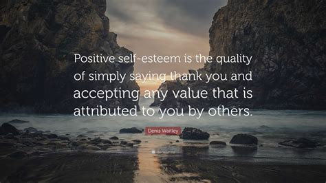 Denis Waitley Quote: “Positive self-esteem is the quality of simply ...