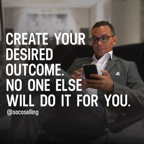 Create Your Desired Outcome. No One Else Will Do It For You | Work ...