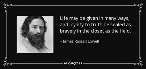 James Russell Lowell quote: Life may be given in many ways, and loyalty ...