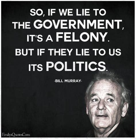 So, if we lie to the government, it’s a felony. But if they lie to us ...