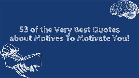 53 of the Very Best Quotes about Motives To Motivate You!