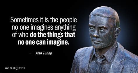 Alan Turing quote: Sometimes it is the people no one imagines anything ...