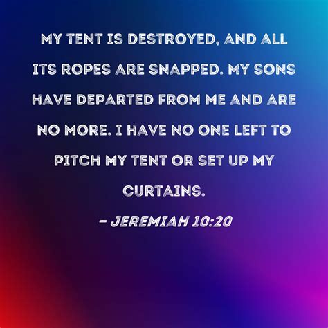 Jeremiah 10:20 My tent is destroyed, and all its ropes are snapped. My ...