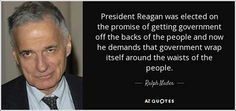 Ralph Nader quote: President Reagan was elected on the promise of ...