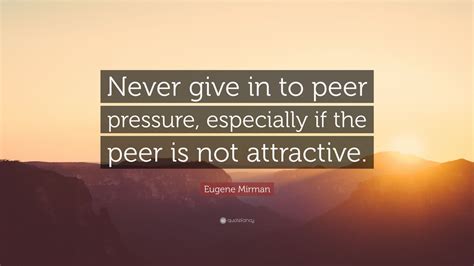 Eugene Mirman Quote: “Never give in to peer pressure, especially if the ...