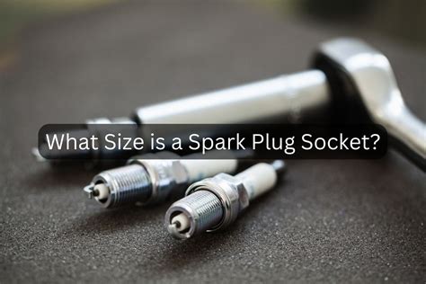 What Size is a Spark Plug Socket, Spanner Or Wrench? » AutomotiveRider