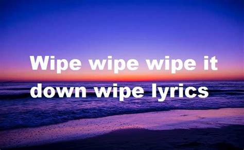 Wipe wipe wipe it down wipe lyrics - Song Lyrics Place