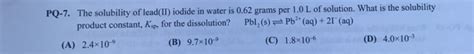 Solved PQ-7. The solubility of lead(II) iodide in water is | Chegg.com