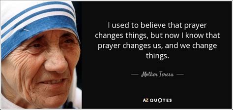 Mother Teresa quote: I used to believe that prayer changes things, but ...