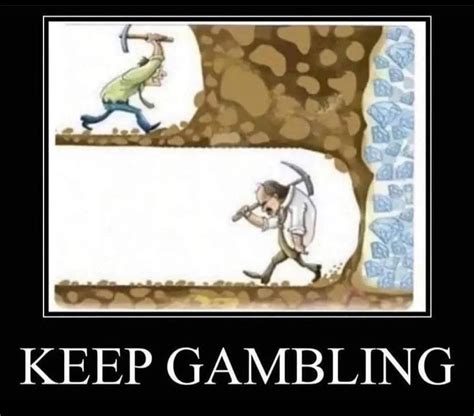 GAMBLING ALWAYS PAYS OFF DO NOT STOP ALL GAMBLERS HAVE ENDED UP RICH ...