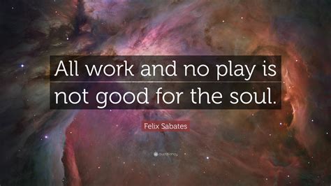 Felix Sabates Quote: “All work and no play is not good for the soul.”