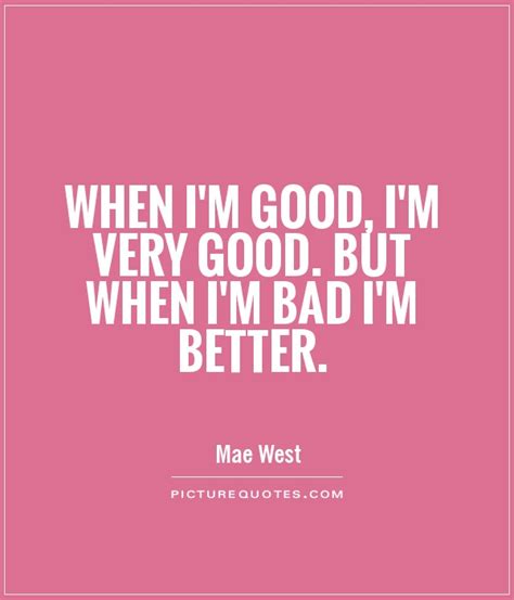 When I'm good, I'm very good. But when I'm bad I'm better | Picture Quotes