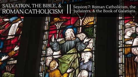 Session 7: Roman Catholicism, the Judaizers, & the Book of Galatians ...