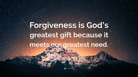 David Platt Quote: “Forgiveness is God’s greatest gift because it meets ...