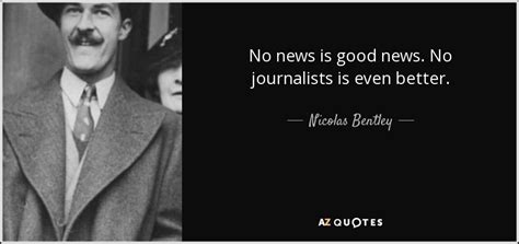 Nicolas Bentley quote: No news is good news. No journalists is even...