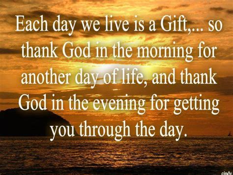 Each day we live is a gift,... So thank god in the morning for another ...