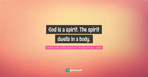 God is a spirit. The spirit dwells in a body.... Quote by Lailah Gifty ...