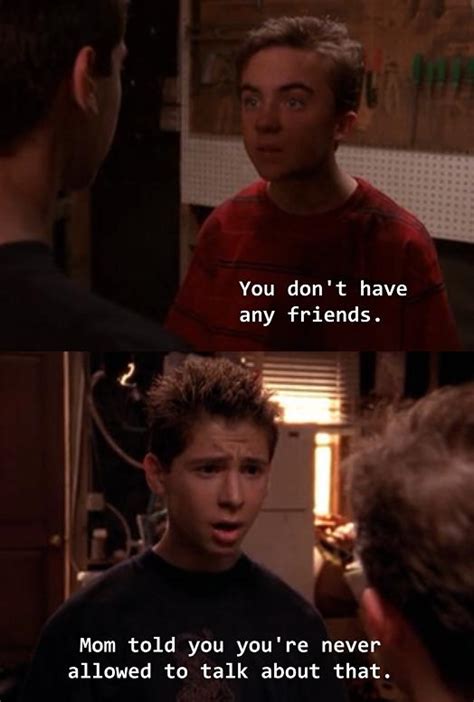 You don't have any friends [Malcolm In The Middle] : r/TelevisionQuotes