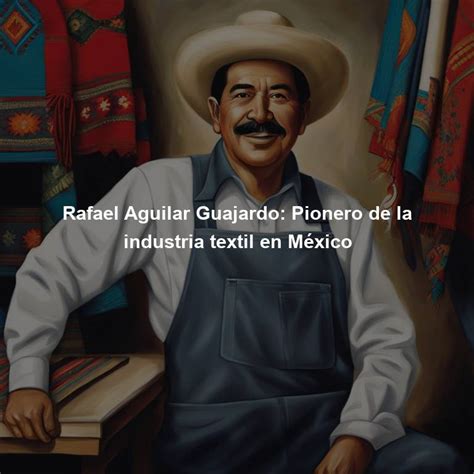 Rafael Aguilar Guajardo: Pionero de la industria textil en México ...