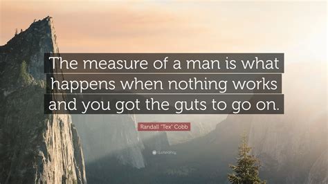 Randall "Tex" Cobb Quote: “The measure of a man is what happens when ...