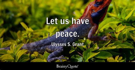 Ulysses S. Grant - Let us have peace.