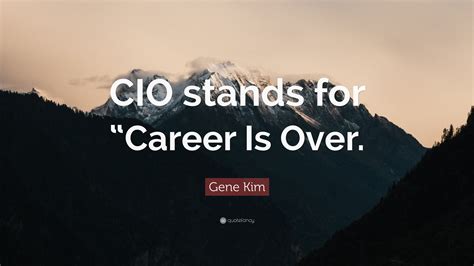 Gene Kim Quote: “CIO stands for “Career Is Over.”