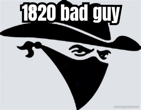 1820 bad guy - Meme Generator