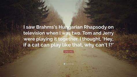 Lang Lang Quote: “I saw Brahms’s Hungarian Rhapsody on television when ...